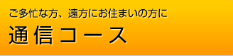 ご多忙な方、遠方にお住まいの方に通信コース ご多忙な方、遠方にお住まいの方に通信コース
