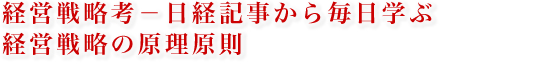経営戦略考−日経記事から毎日学ぶ経営戦略の原理原則 経営戦略考−日経記事から毎日学ぶ経営戦略の原理原則