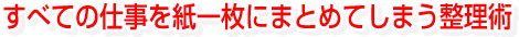 すべての仕事を紙一枚にまとめてしまう整理術